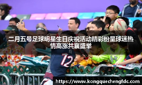 二月五号足球明星生日庆祝活动精彩纷呈球迷热情高涨共襄盛举